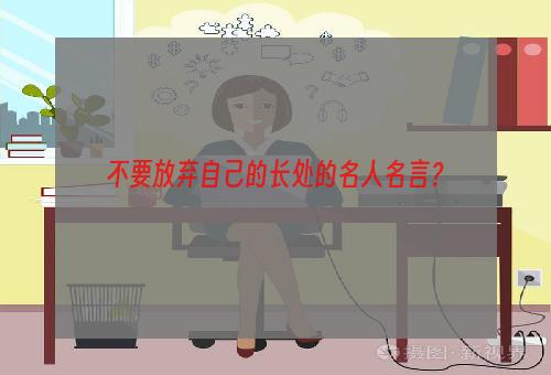 不要放弃自己的长处的名人名言？