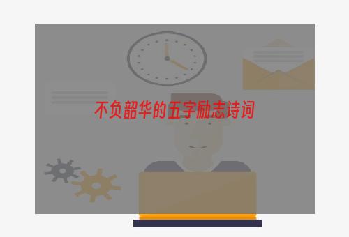 不负韶华的五字励志诗词