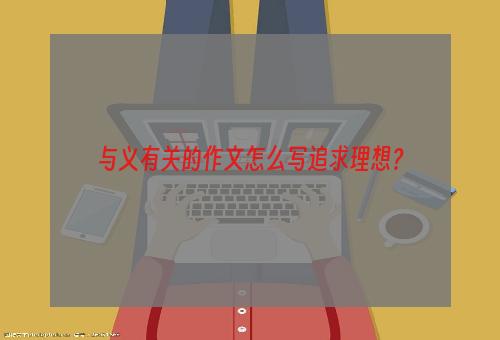 与义有关的作文怎么写追求理想？