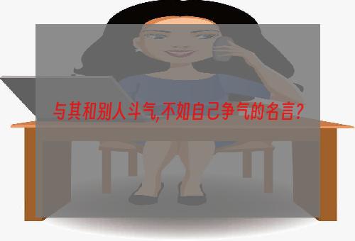 与其和别人斗气,不如自己争气的名言？