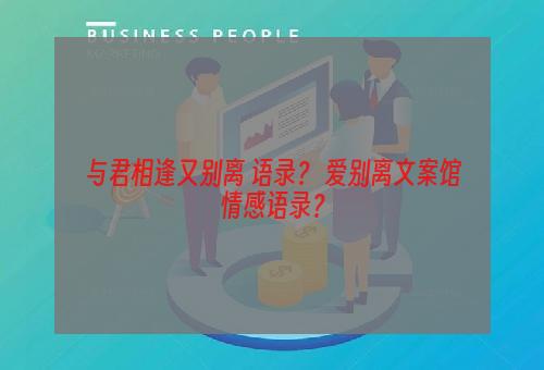 与君相逢又别离 语录？ 爱别离文案馆情感语录？