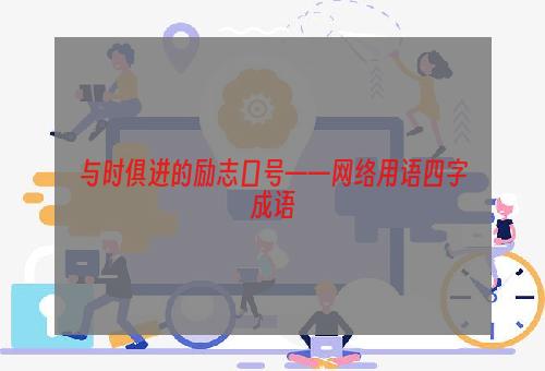 与时俱进的励志口号——网络用语四字成语