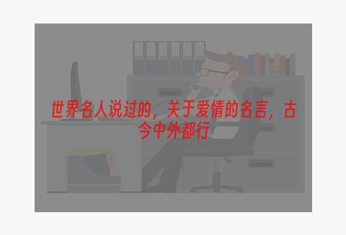 世界名人说过的，关于爱情的名言，古今中外都行