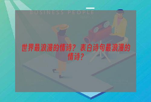 世界最浪漫的情诗？ 表白诗句最浪漫的情诗？