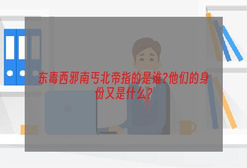 东毒西邪南丐北帝指的是谁?他们的身份又是什么？