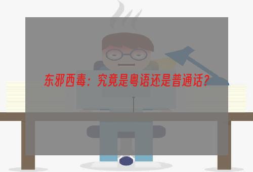 东邪西毒：究竟是粤语还是普通话？