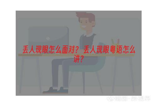 丢人现眼怎么面对？ 丢人现眼粤语怎么讲？