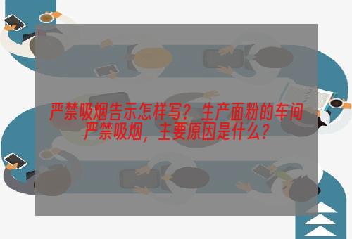 严禁吸烟告示怎样写？ 生产面粉的车间严禁吸烟，主要原因是什么？