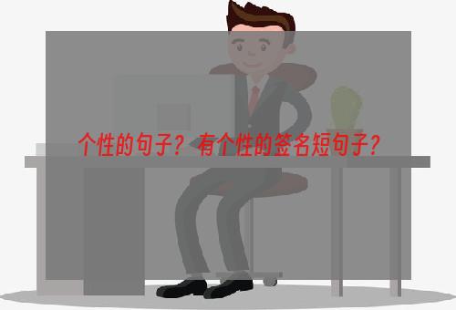 个性的句子？ 有个性的签名短句子？