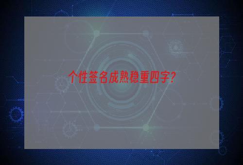 个性签名成熟稳重四字？