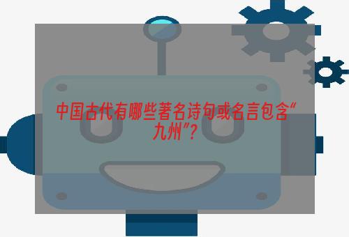 中国古代有哪些著名诗句或名言包含“九州”？