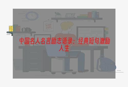 中国名人名言励志语录：经典短句激励人生