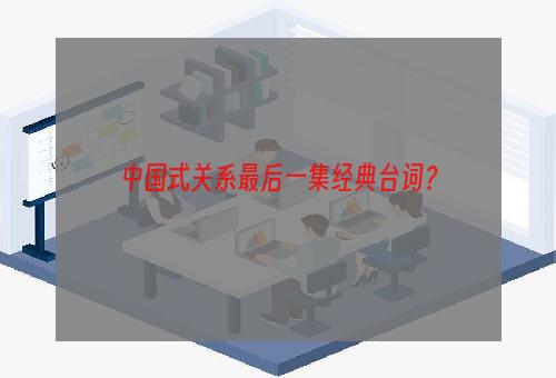 中国式关系最后一集经典台词？