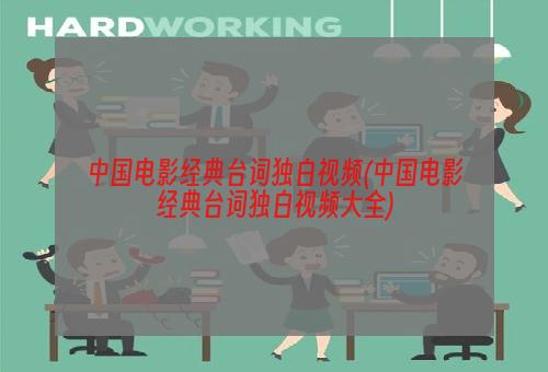 中国电影经典台词独白视频(中国电影经典台词独白视频大全)