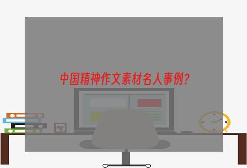 中国精神作文素材名人事例？