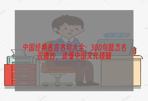 中国经典名言名句大全：300句励志名言摘抄，读懂中国文化精髓