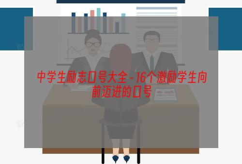 中学生励志口号大全 - 16个激励学生向前迈进的口号