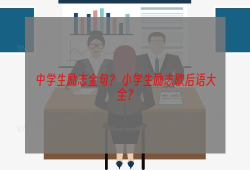 中学生励志金句？ 小学生励志歇后语大全？