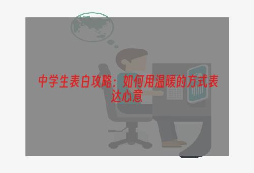 中学生表白攻略：如何用温暖的方式表达心意