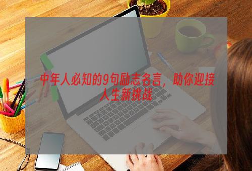 中年人必知的9句励志名言，助你迎接人生新挑战