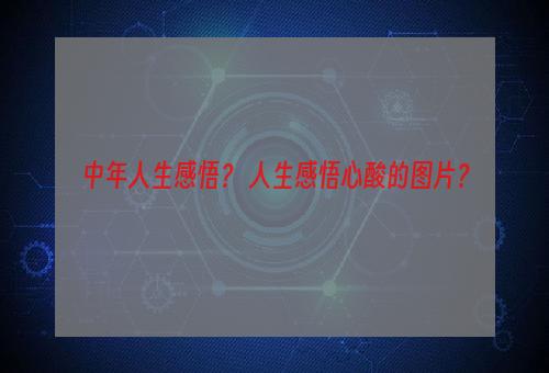 中年人生感悟？ 人生感悟心酸的图片？