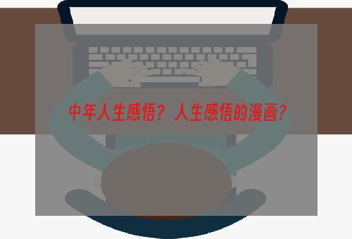 中年人生感悟？ 人生感悟的漫画？