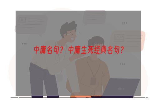 中庸名句？ 中庸生死经典名句？