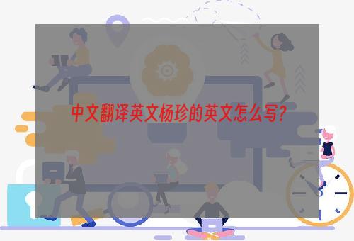 中文翻译英文杨珍的英文怎么写？