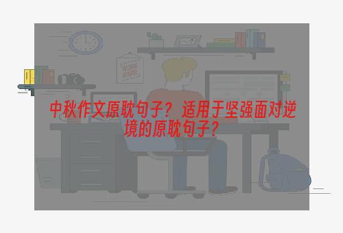 中秋作文原耽句子？ 适用于坚强面对逆境的原耽句子？