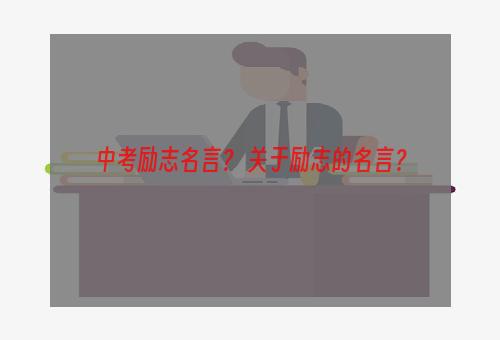 中考励志名言？ 关于励志的名言？