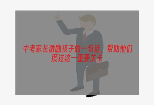 中考家长激励孩子的一句话，帮助他们度过这一重要关卡