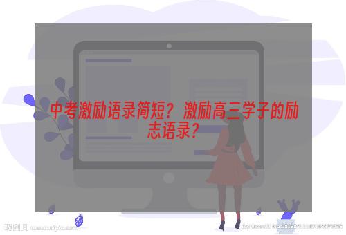 中考激励语录简短？ 激励高三学子的励志语录？