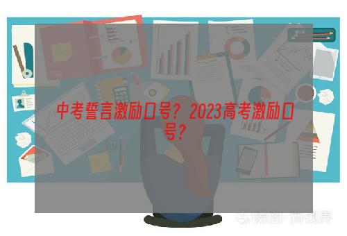 中考誓言激励口号？ 2023高考激励口号？