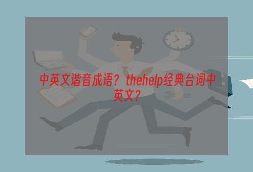 中英文谐音成语？ thehelp经典台词中英文？