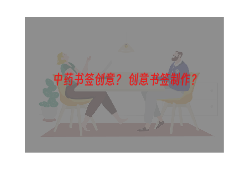 中药书签创意？ 创意书签制作？