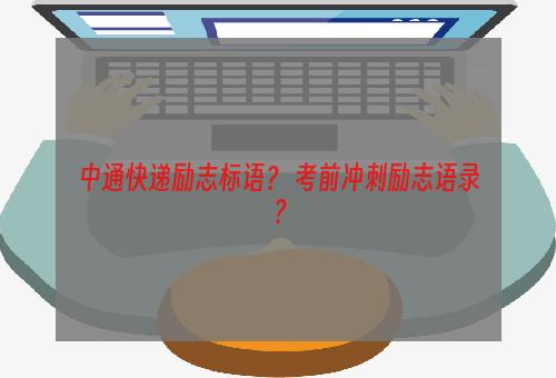 中通快递励志标语？ 考前冲刺励志语录？