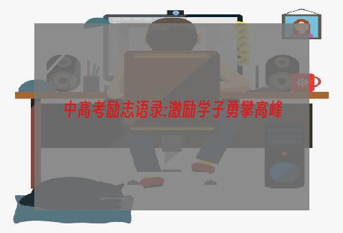 中高考励志语录:激励学子勇攀高峰