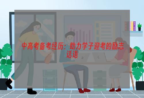 中高考备考经历：助力学子迎考的励志话语