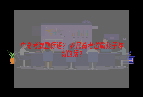 中高考激励标语？ 农民高考激励孩子冲刺的话？