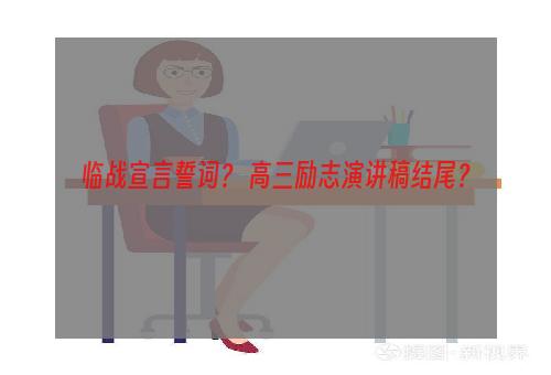 临战宣言誓词？ 高三励志演讲稿结尾？