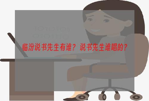 临汾说书先生有谁？ 说书先生谁唱的？