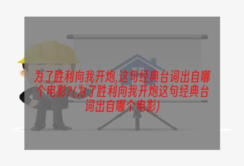 为了胜利向我开炮,这句经典台词出自哪个电影?(为了胜利向我开炮这句经典台词出自哪个电影)