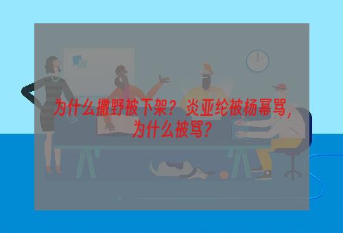 为什么撒野被下架？ 炎亚纶被杨幂骂，为什么被骂？