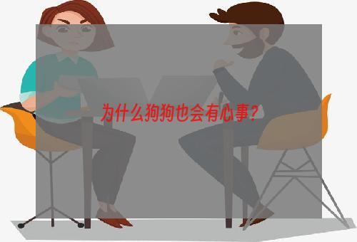 为什么狗狗也会有心事？