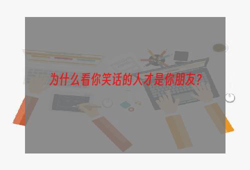 为什么看你笑话的人才是你朋友？