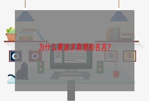 为什么要追求真理的名言？