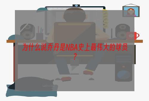 为什么说乔丹是NBA史上最伟大的球员？