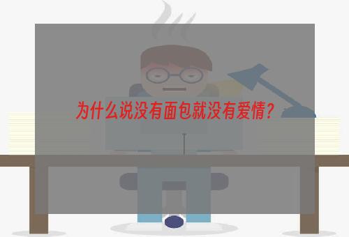 为什么说没有面包就没有爱情？