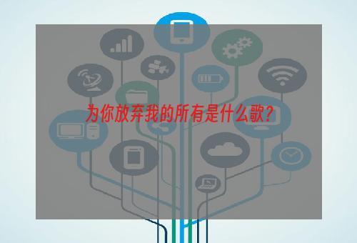 为你放弃我的所有是什么歌？