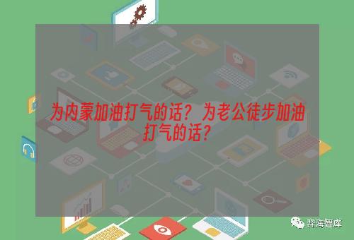 为内蒙加油打气的话？ 为老公徒步加油打气的话？